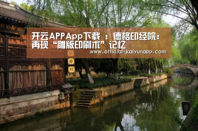 开云APPApp下载 :德格印经院:再现“雕版印刷术”记忆(图4) 官方下载地址|开云APP
