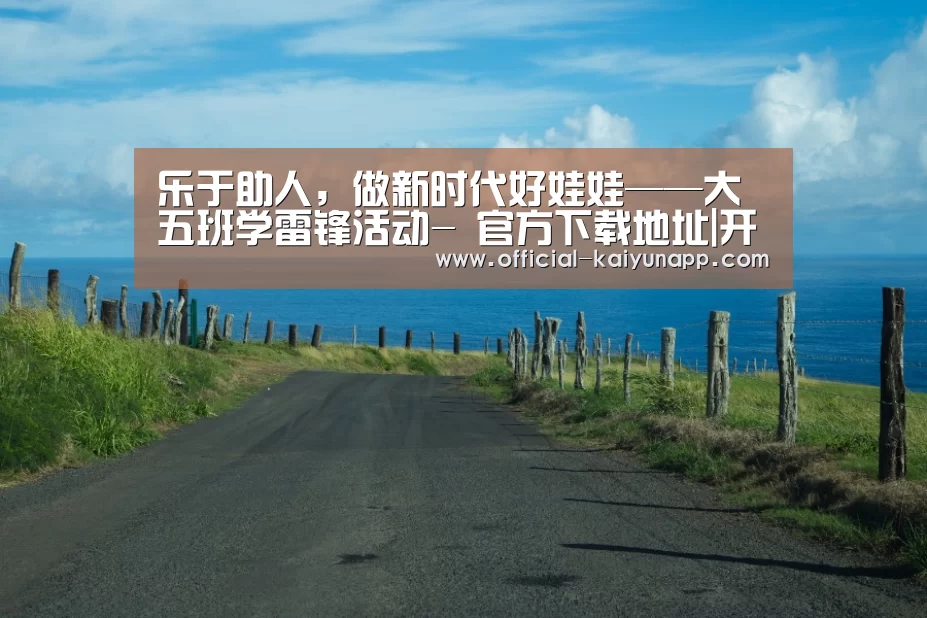 乐于助人,做新时代好娃娃——大五班学雷锋活动- 官方下载地址|开云APP(图1) 官方下载地址|开云APP